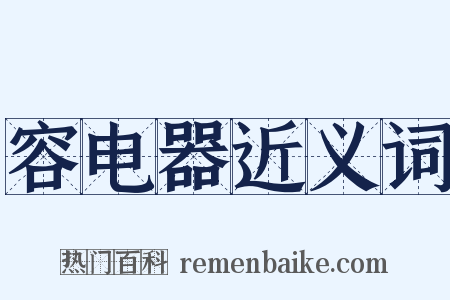 容电器近义词是什么意思的图片
